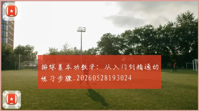 排球基本功教学:从入门到精通的练习步骤_20260528193024