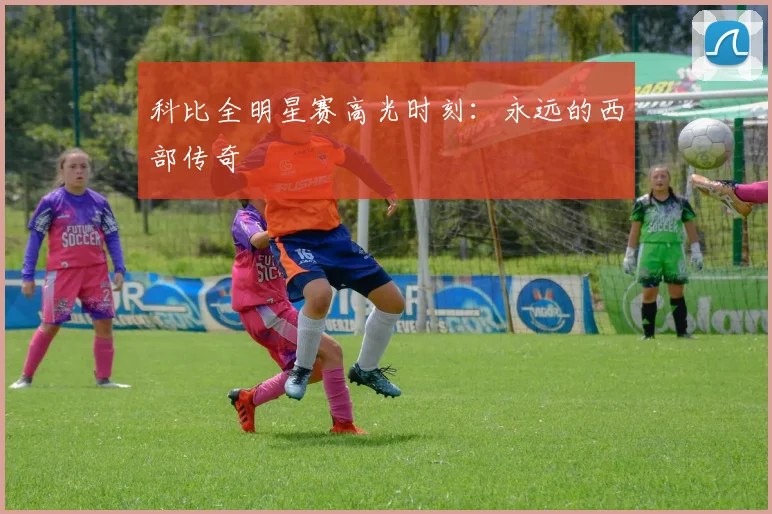 科比全明星赛高光时刻：永远的西部传奇