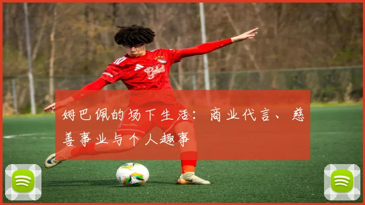 姆巴佩的场下生活:商业代言、慈善事业与个人趣事