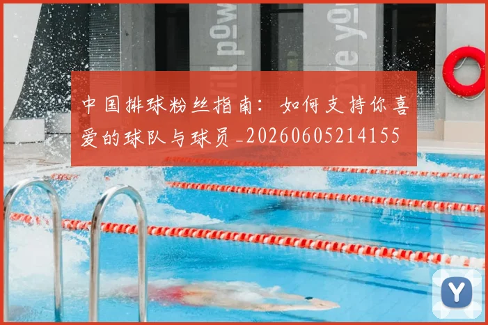 中国排球粉丝指南:如何支持你喜爱的球队与球员_20260605214155