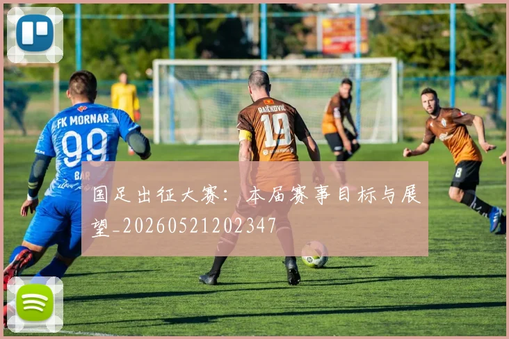 国足出征大赛：本届赛事目标与展望_20260521202347
