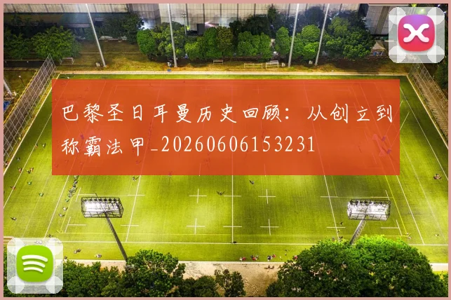 巴黎圣日耳曼历史回顾：从创立到称霸法甲_20260606153231