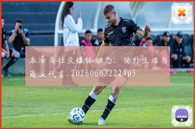本泽马社交媒体动态：场外生活与商业代言_20260603222405